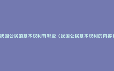 我国公民的基本权利有哪些（我国公民基本权利的内容）