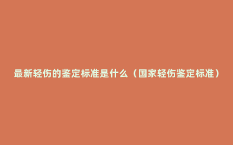 最新轻伤的鉴定标准是什么（国家轻伤鉴定标准）