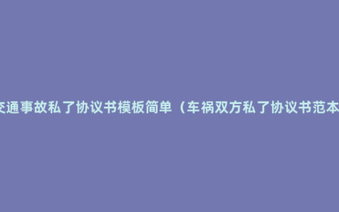 交通事故私了协议书模板简单（车祸双方私了协议书范本）