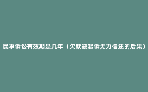 民事诉讼有效期是几年（欠款被起诉无力偿还的后果）