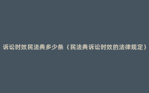 诉讼时效民法典多少条（民法典诉讼时效的法律规定）