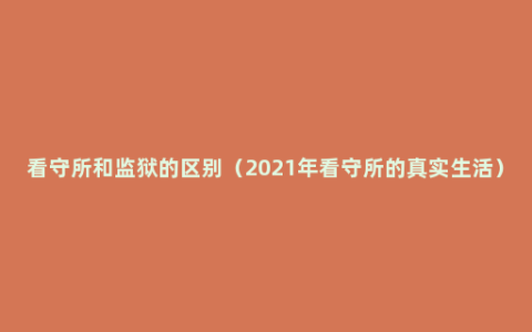 看守所和监狱的区别（2021年看守所的真实生活）