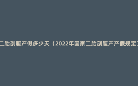 二胎剖腹产假多少天（2022年国家二胎剖腹产产假规定）