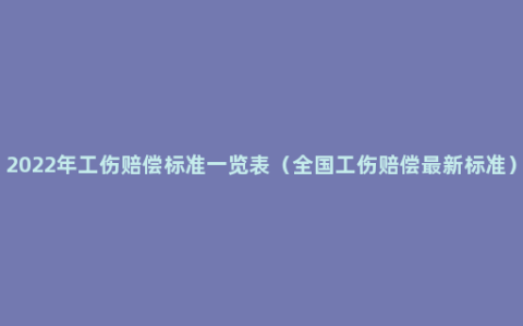 2022年工伤赔偿标准一览表（全国工伤赔偿最新标准）