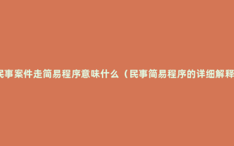 民事案件走简易程序意味什么（民事简易程序的详细解释）