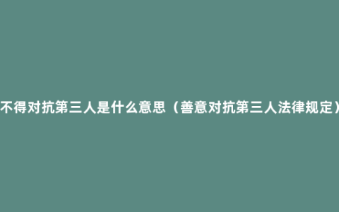 不得对抗第三人是什么意思（善意对抗第三人法律规定）