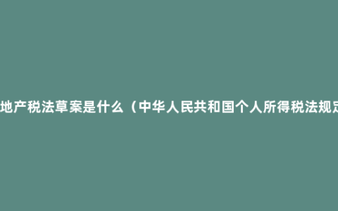 房地产税法草案是什么（中华人民共和国个人所得税法规定）