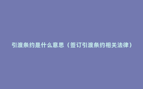 引渡条约是什么意思（签订引渡条约相关法律）