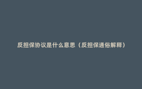 反担保协议是什么意思（反担保通俗解释）