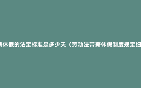 带薪休假的法定标准是多少天（劳动法带薪休假制度规定细则）