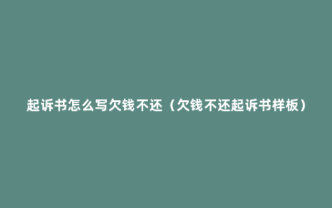 起诉书怎么写欠钱不还（欠钱不还起诉书样板）