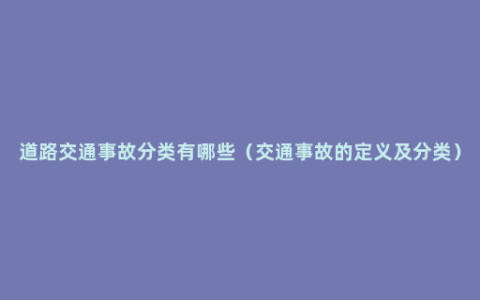 道路交通事故分类有哪些（交通事故的定义及分类）