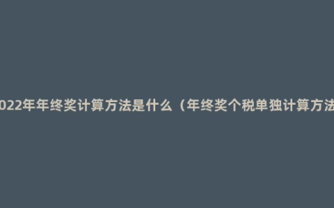 2022年年终奖计算方法是什么（年终奖个税单独计算方法）