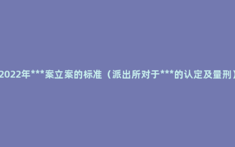 2022年***案立案的标准（派出所对于***的认定及量刑）