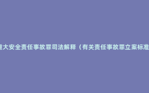 重大安全责任事故罪司法解释（有关责任事故罪立案标准）