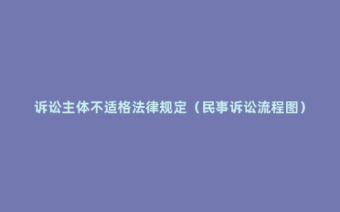 诉讼主体不适格法律规定（民事诉讼流程图）