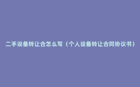 二手设备转让合怎么写（个人设备转让合同协议书）