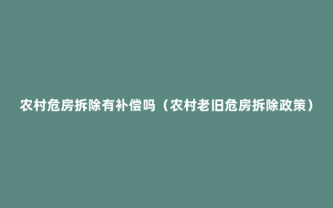 农村危房拆除有补偿吗（农村老旧危房拆除政策）