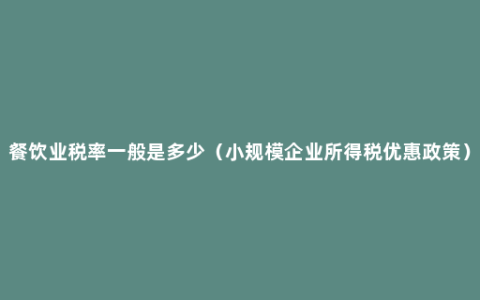 餐饮业税率一般是多少（小规模企业所得税优惠政策）