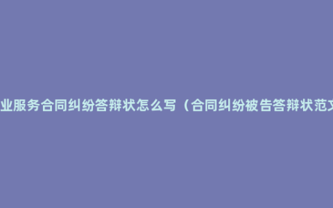 物业服务合同纠纷答辩状怎么写（合同纠纷被告答辩状范文）