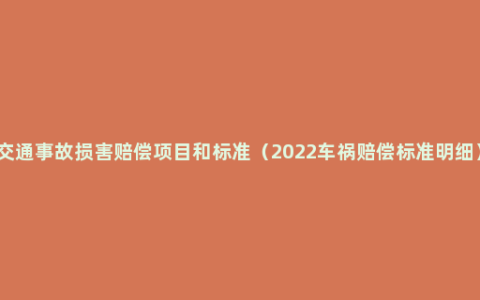 交通事故损害赔偿项目和标准（2022车祸赔偿标准明细）