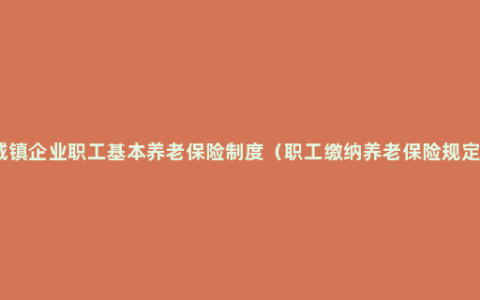 城镇企业职工基本养老保险制度（职工缴纳养老保险规定）