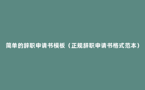 简单的辞职申请书模板（正规辞职申请书格式范本）