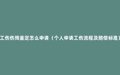 工伤伤残鉴定怎么申请（个人申请工伤流程及赔偿标准）