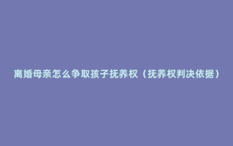 离婚母亲怎么争取孩子抚养权（抚养权判决依据）