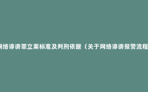 网络诽谤罪立案标准及判刑依据（关于网络诽谤报警流程）