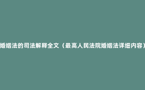 婚姻法的司法解释全文（最高人民法院婚姻法详细内容）