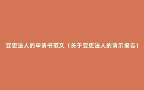 变更法人的申请书范文（关于变更法人的请示报告）