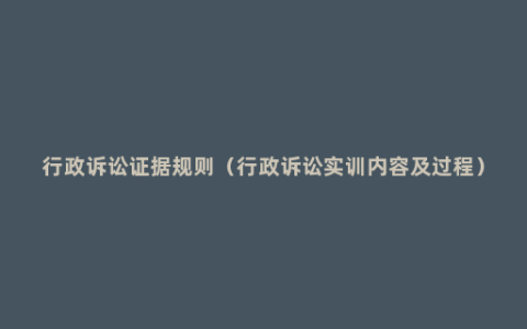 行政诉讼证据规则（行政诉讼实训内容及过程）