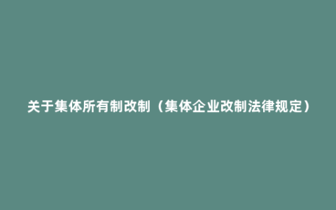 关于集体所有制改制（集体企业改制法律规定）