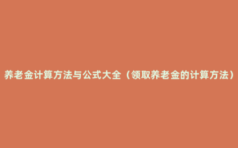 养老金计算方法与公式大全（领取养老金的计算方法）