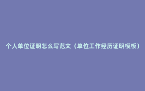 个人单位证明怎么写范文（单位工作经历证明模板）