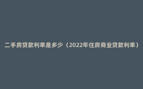 二手房贷款利率是多少（2022年住房商业贷款利率）