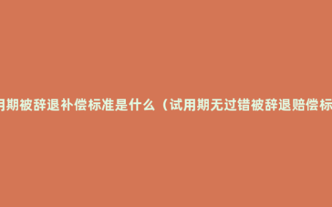 试用期被辞退补偿标准是什么（试用期无过错被辞退赔偿标准）