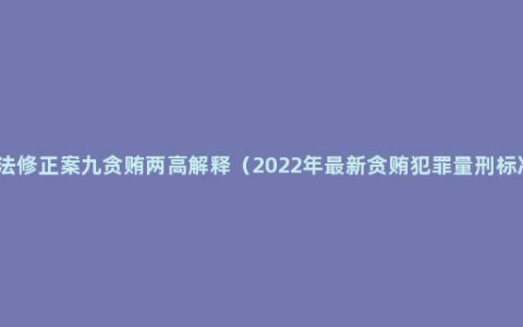 刑法修正案九贪贿两高解释（2022年最新贪贿犯罪量刑标准）