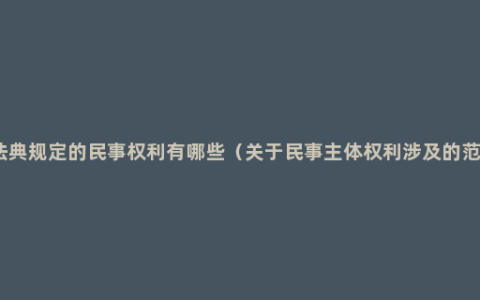 民法典规定的民事权利有哪些（关于民事主体权利涉及的范围）