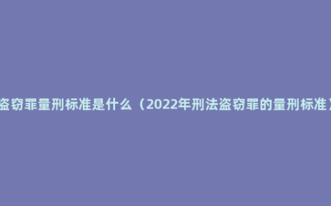 盗窃罪量刑标准是什么（2022年刑法盗窃罪的量刑标准）