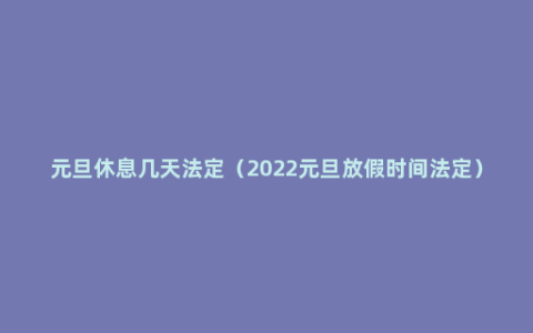 元旦休息几天法定（2022元旦放假时间法定）