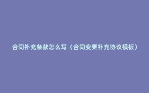 合同补充条款怎么写（合同变更补充协议模板）