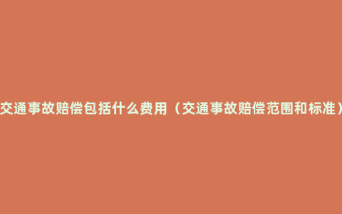 交通事故赔偿包括什么费用（交通事故赔偿范围和标准）