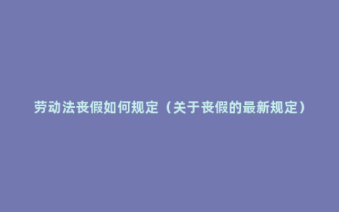 劳动法丧假如何规定（关于丧假的最新规定）