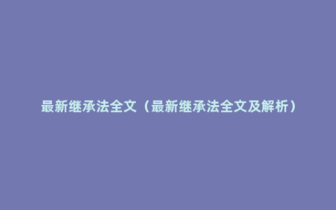 最新继承法全文（最新继承法全文及解析）