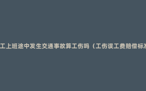 员工上班途中发生交通事故算工伤吗（工伤误工费赔偿标准）