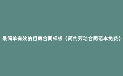 最简单有效的租房合同样板（简约劳动合同范本免费）