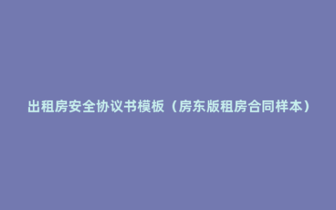 出租房安全协议书模板（房东版租房合同样本）