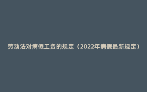 劳动法对病假工资的规定（2022年病假最新规定）